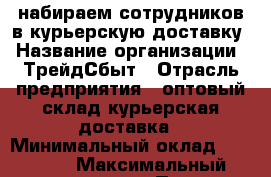 набираем сотрудников в курьерскую доставку › Название организации ­ ТрейдСбыт › Отрасль предприятия ­ оптовый склад курьерская доставка › Минимальный оклад ­ 26 000 › Максимальный оклад ­ 50 000 › Процент ­ 15 - Ленинградская обл., Санкт-Петербург г. Работа » Вакансии   . Ленинградская обл.